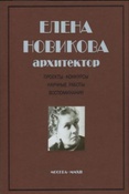 Елена Новикова архитектор : проекты, конкурсы, научные работы, воспоминания / авт.-сост. Т. Бархина.