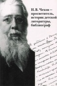 Н. В. Чехов - просветитель, историк детской литературы, библиограф / авт.- сост.: С. А. Карайченцева, Е. М. Сухорукова.