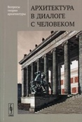 Вопросы теории архитектуры. Архитектура в диалоге с человеком / сост. и отв. ред. д. арх. И.А. Добрицына.