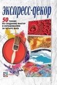 Франк Э. Экспресс-декор : 50 техник по созданию фактур и окрашиванию за четыре шага.