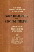 Короли бизнеса - столпы империи. Десять веков ярославского купечества : к 200-летию торгового товарищества "Братья Елисеевы"