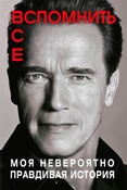 А.Шварценеггер. Вспомнить все. Моя невероятно правдивая история