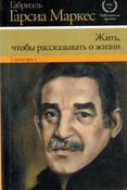 Г. Гарсиа Маркес. Жить, чтобы рассказывать о жизни : мемуары.