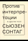 С. Сонтаг. Против интерпретации и другие эссе