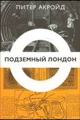 Питер Акройд  Подземный Лондон : история, притаившаяся под ногами 