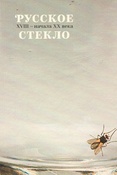 Русское стекло XIII - начала XX века. Из собрания Всероссийского музея декоративно-прикладного и народного искусства.
