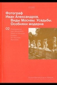 Фотограф Иван Александров. Виды Москвы. Усадьбы. Особняки модерна. Том 2