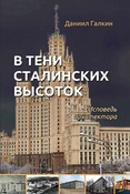 Д. Галкин. В тени сталинских высоток. Исповедь архитектора. 