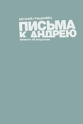 Е. Гришковец. Письма к Андрею. Записки об искусстве.