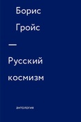 Б. Гройс. Русский космизм : антология