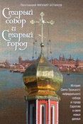 М. Беликов. Старый собор и Старый город. История. Свято-Троицкого кафедрального собора и города Саратова в свете новых данных. 