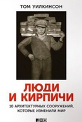 Т. Уилкинсон. Люди и кирпичи. Десять архитектурных сооружений, которые изменили мир.