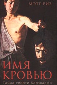 М. Риз. Имя кровью : тайна смерти Караваджо.