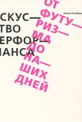 Р. Голдберг. Искусство перформанса. От футуризма до наших дней.