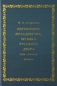 Огаркова Н. А., Церемонии, празднества, музыка русского двора, XVIII - начало XIX века