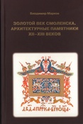 Марков В. В., Золотой век Смоленска. Архитектурные памятники XII - XIII веков