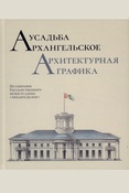 Усадьба Архангельское. Архитектурная графика. Из собрания Государственного музея-усадьбы "Архангельское": научный каталог