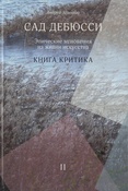 Золотов А. А., Сад Дебюсси. Эпические мгновения из жизни искусства. Книга критика: в 2 ч. [Ч.] 2