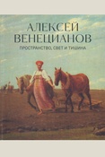 Алексей Венецианов. Пространство, свет и тишина: издание к выставке