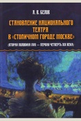 Белов А. В., Становление национального театра в "столичном городе Москве": (вторая половина XVII - первая четверть XIX века)