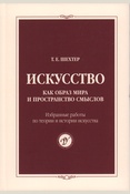 Шехтер Т. Е., Искусство как образ мира и пространство смыслов: избранные работы по теории и истории искусства: [сборник]