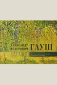 Александр Федорович Гауш (1873 - 1947): произведения в музеях постсоветского пространства и в личных коллекциях: каталог