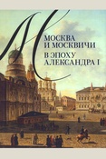 Москва и москвичи в эпоху Александра I: издание по материалам выставки в Большом дворце ГМЗ "Царицыно"
