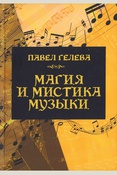 Гелева П. А., Магия и мистика музыки: музыканты о музыке, о жизни и о себе: афоризмы, максимы, сентенции и рефлексии великих музыкантов прошлого и современности: сборник