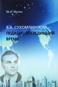 Мухин М. И., В. А. Сухомлинский - педагог, опередивший время: монография