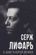 Лифарь С. М., Я, балет и Сергей Дягилев