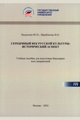 Надехина Ю.П., Щербакова И.К. Серебряный век русской культуры: исторический аспект : учебное пособие для подготовки бакалавров всех направлений / Ю. П. Надехина; Государственный университет управления, Институт государственного управления и права ГУУ. — НИЦ«ПНК», 2024. — 81 с.